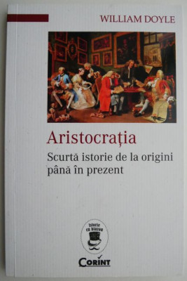 Aristocratia. Scurta istorie de la origini pana in prezent &amp;ndash; William Doyle foto