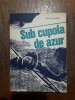 Sub cupola de azur - Anton Marin - Aviatie, Ed. Militara 1984, 155 pagini - Carte aviatie