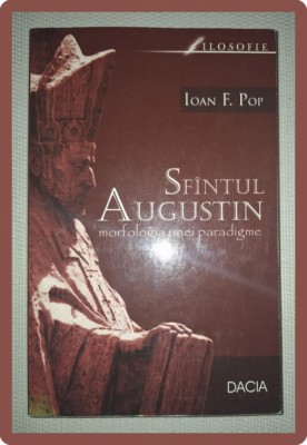 IOAN F. POP&amp;nbsp;-&amp;nbsp;SFANTUL AUGUSTIN * MORFOLOGIA UNEI PARADIGME foto