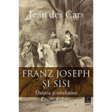 Franz Joseph si Sisi. Datoria si rebeliunea - Jean des Cars