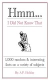 Hmm...I Did Not Know That: 1,000 Random &amp; Interesting Facts on a Variety of Subjects