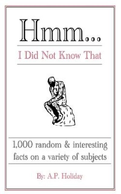 Hmm...I Did Not Know That: 1,000 Random &amp; Interesting Facts on a Variety of Subjects