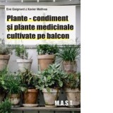 Plante-condiment si plante medicinale cultivate pe balcon - Florin Mateescu, Eve Gaignard, Xavier Mathias