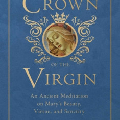 Crown of the Virgin: An Ancient Meditation on Mary's Beauty, Virtue, and Sanctity