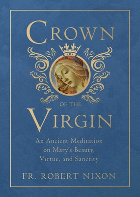Crown of the Virgin: An Ancient Meditation on Mary&#039;s Beauty, Virtue, and Sanctity