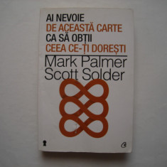 Ai nevoie de aceasta carte ca sa obtii ceea ce-ti doresti - M. Palmer, S. Solder