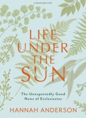 Life Under the Sun - Bible Study Book with Video Access: The Unexpectedly Good News of Ecclesiastes