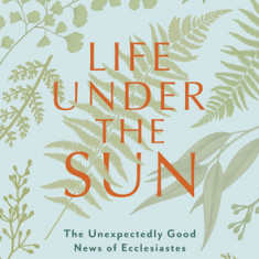 Life Under the Sun - Bible Study Book with Video Access: The Unexpectedly Good News of Ecclesiastes
