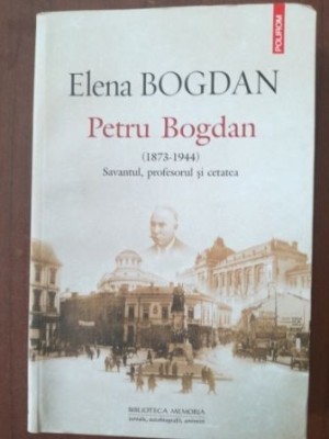 Petru Bogdan (1873-1944) Savantul, profesorul si cetatea- Elena Bogdan foto