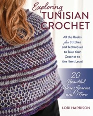Exploring Tunisian Crochet: All the Basics Plus the Stitches and Techniques to Take Your Crochet to the Next Level; Patterns for 20 Beautiful Wrap