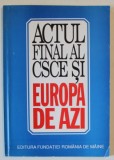 ACTUL FINAL AL CSCE SI EUROPA DE AZI , editie ingrijita de VALENTIN LIPATTI , 1995