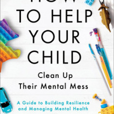 How to Help Your Child Clean Up Their Mental Mess: A Guide to Building Resilience and Managing Mental Health