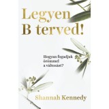 Legyen B terved! - Hogyan fogadjuk &ouml;r&ouml;mmel a v&aacute;ltoz&aacute;st? - Shannah Kennedy