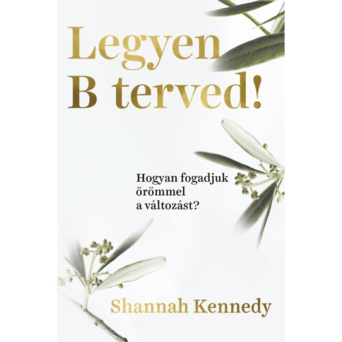 Legyen B terved! - Hogyan fogadjuk &ouml;r&ouml;mmel a v&aacute;ltoz&aacute;st? - Shannah Kennedy