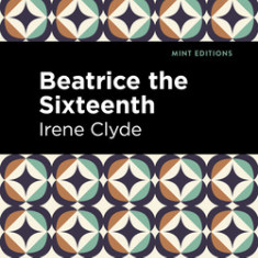 Beatrice the Sixteenth: Being the Personal Narrative of Mary Hatherley, M.B., Explorer and Geographer