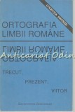 Ortografia Limbii Romane. Trecut, Prezent, Viitor