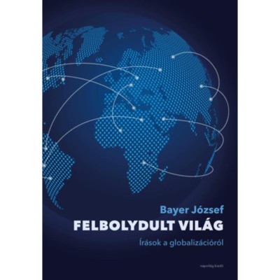 Felbolydult vil&amp;aacute;g - &amp;Iacute;r&amp;aacute;sok a globaliz&amp;aacute;ci&amp;oacute;r&amp;oacute;l - Bayer J&amp;oacute;zsef foto