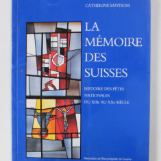 LA MEMOIRE DES SUISSES par CATHERINE SANTSCHI , HISTOIRE DES FETES NATIONALES DU XIIIe AU XXe SIECLE , 1991