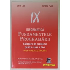 INFORMATICA , FUNDAMENTELE PROGRAMARII , CULEGERE DE PROBLEME PENTRU CLASA A IX -A de DANA LICA si MIRCEA PASOI , 2006