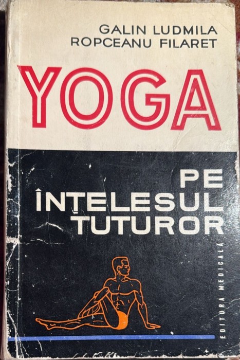 YOGA PE INTELESUL TUTUROR,GALIN LUDMILA , ROPCEANU FILARET/ EDITURA MEDICALA 1976/ SCOTCH PE COTOR, CONTINUT IN STARE F.BUNA