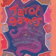 Tarot Games: 45 Playful Ways to Explore Tarot Cards Together; A New Vision for the Circle of Community