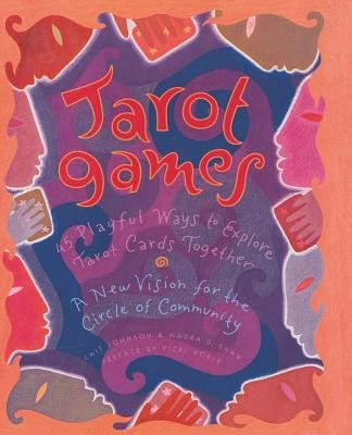 Tarot Games: 45 Playful Ways to Explore Tarot Cards Together; A New Vision for the Circle of Community