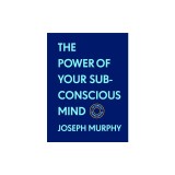 The Power of Your Subconscious Mind: The Complete Original Edition (with Bonus Material): The Basics of Success Series