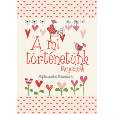 A mi t&amp;ouml;rt&amp;eacute;net&amp;uuml;nk - l&amp;aacute;nyomnak - Napl&amp;oacute; az első 18 &amp;eacute;v&amp;uuml;nkről foto
