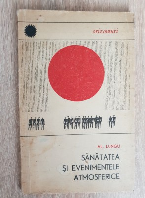 Sănătatea și evenimentele atmosferice - Al. Lungu (colecția ORIZONTURI) foto