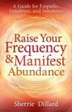 Raise Your Frequency &amp; Manifest Abundance: A Guide for Empaths, Intuitives, and Sensitives