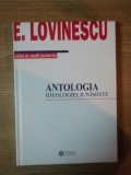 ANTOLOGIA IDEOLOGIEI JUNIMISTE/ CULEGERE DE STUDII NEADUNATE PANA ACUM IN VOLUM de E. LOVINESCU