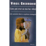 Virgil Gheorghiu - Cum am vrut sa ma fac sfant. Alte amintiri