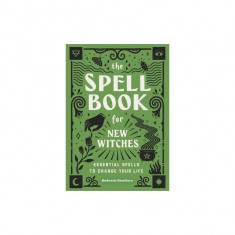 The Spell Book for New Witches: Essential Spells to Change Your Life