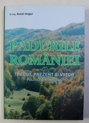 PADURILE ROMANIEI - TRECUT , PREZENT SI VIITOR - POLITICI SI STRATEGII de AUREL UNGUR , 2008 foto