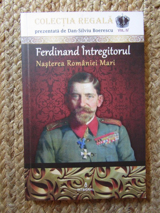 FERDINAND INTREGITORUL. NASTEREA ROMANIEI MARI-DAN-SILVIU BOERESCU