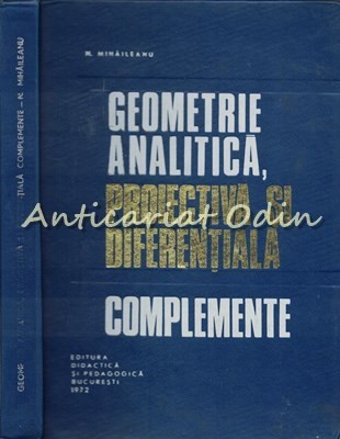 Geometrie Analitica, Proiectiva Si Diferentiala. Complemente - N. Mihaileanu foto