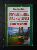 ION IORDAN - IMPREJURIMILE BUCURESTIULUI. GHID TURISTIC