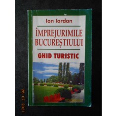 ION IORDAN - IMPREJURIMILE BUCURESTIULUI. GHID TURISTIC