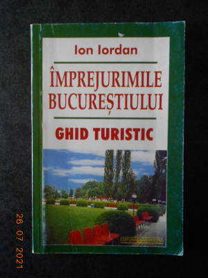 ION IORDAN - IMPREJURIMILE BUCURESTIULUI. GHID TURISTIC foto