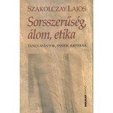 Sorsszerűs&eacute;g, &aacute;lom, etika - Tanulm&aacute;nyok, essz&eacute;k, kritik&aacute;k - Szakolczay Lajos
