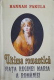ULTIMA ROMANTICA. VIATA REGINEI MARIA A ROMANIEI-HANNAH PAKULA-260274