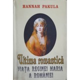 ULTIMA ROMANTICA. VIATA REGINEI MARIA A ROMANIEI-HANNAH PAKULA-260274