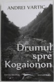 DRUMUL SPRE KOGAIONON SAU MAGISTRALELE SPIRITUALE ALE CIVILIZATIEI DACE de ANDREI VARTIC , 2013