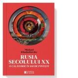 Rusia secolului XX. O calatorie in 100 de povesti