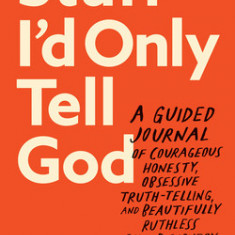 Stuff I'd Only Tell God: A Guided Journal of Courageous Honesty, Obsessive Truth-Telling, and Beautifully Ruthless Self-Discovery