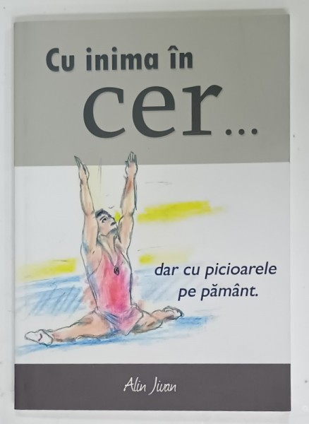 CU INIMA IN CER ...DAR CU PICIOARELE PE PAMANT de ALIN JIVAN , 2011