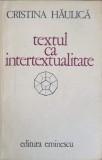 Textul ca Intertextualitate - C. Haulica, Editura Eminescu, 1980, Romana, Beletristica, Biografii