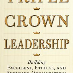 Triple Crown Leadership: Building Excellent, Ethical, and Enduring Organizations