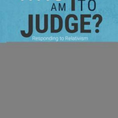 Who Am I to Judge?: Responding to Relativism with Logic and Love