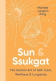Sun &amp; Ssukgat: The Korean Art of Self-Care, Wellness &amp; Longevity